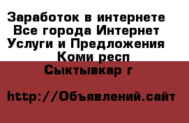 Заработок в интернете - Все города Интернет » Услуги и Предложения   . Коми респ.,Сыктывкар г.